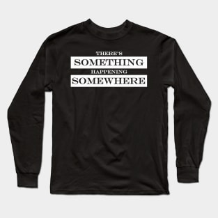 theres something happening somewhere Long Sleeve T-Shirt